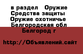  в раздел : Оружие. Средства защиты » Оружие охотничье . Белгородская обл.,Белгород г.